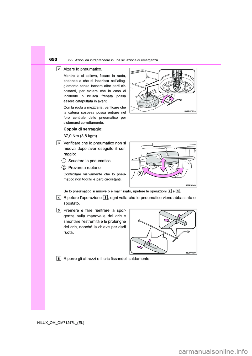 TOYOTA HILUX 2017 Manuale duso (in Italian) 6508-2. Azioni da intraprendere in una situazione di emergenza
HILUX_OM_OM71247L_(EL)
Alzare lo pneumatico.
Mentre la si solleva, fissare la ruota,
badando a che si inserisca nell’allog-
giamento s TOYOTA HILUX 2017 Manuale duso (in Italian) 6508-2. Azioni da intraprendere in una situazione di emergenza
HILUX_OM_OM71247L_(EL)
Alzare lo pneumatico.
Mentre la si solleva, fissare la ruota,
badando a che si inserisca nell’allog-
giamento s