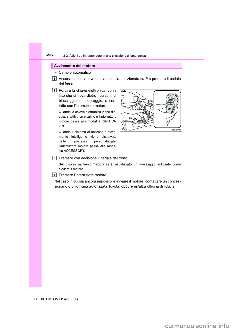 TOYOTA HILUX 2017  Manuale duso (in Italian) 6568-2. Azioni da intraprendere in una situazione di emergenza
HILUX_OM_OM71247L_(EL)
Cambio automatico 
Accertarsi che la leva del cambio sia posizionata su P e premere il pedale 
del freno. 
Port