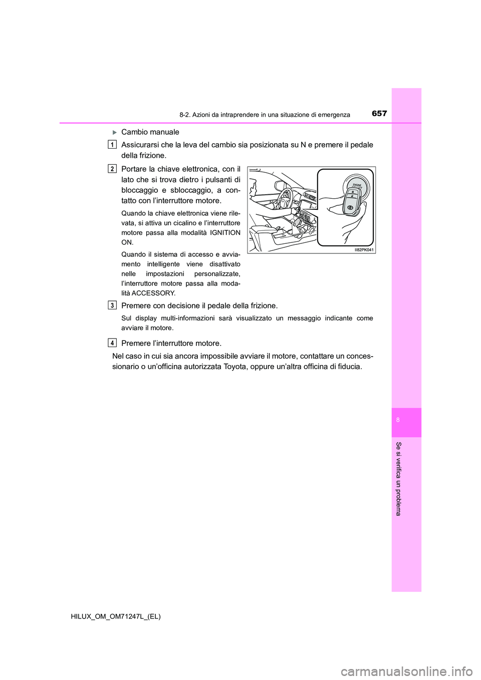 TOYOTA HILUX 2017 Manuale duso (in Italian) 6578-2. Azioni da intraprendere in una situazione di emergenza
HILUX_OM_OM71247L_(EL)
8
Se si verifica un problema
Cambio manuale
Assicurarsi che la leva del cambio sia posizionata su N e premere TOYOTA HILUX 2017 Manuale duso (in Italian) 6578-2. Azioni da intraprendere in una situazione di emergenza
HILUX_OM_OM71247L_(EL)
8
Se si verifica un problema
Cambio manuale
Assicurarsi che la leva del cambio sia posizionata su N e premere