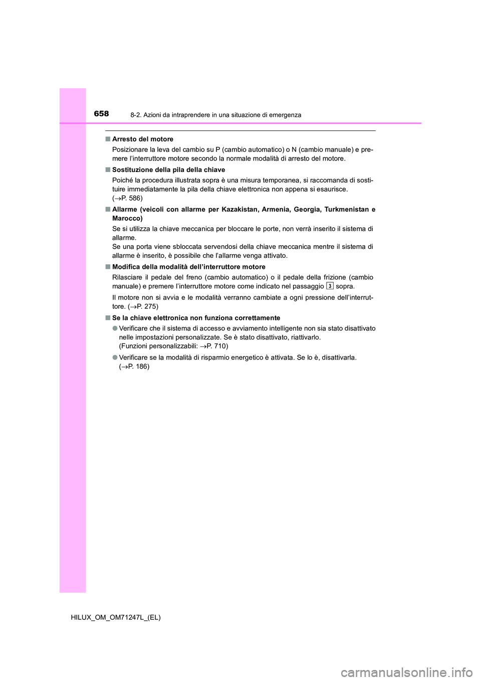 TOYOTA HILUX 2017 Manuale duso (in Italian) 6588-2. Azioni da intraprendere in una situazione di emergenza
HILUX_OM_OM71247L_(EL)
■Arresto del motore
Posizionare la leva del cambio su P (cambio automatico) o N (cambio manuale) e pre-
mere l TOYOTA HILUX 2017 Manuale duso (in Italian) 6588-2. Azioni da intraprendere in una situazione di emergenza
HILUX_OM_OM71247L_(EL)
■Arresto del motore
Posizionare la leva del cambio su P (cambio automatico) o N (cambio manuale) e pre-
mere l