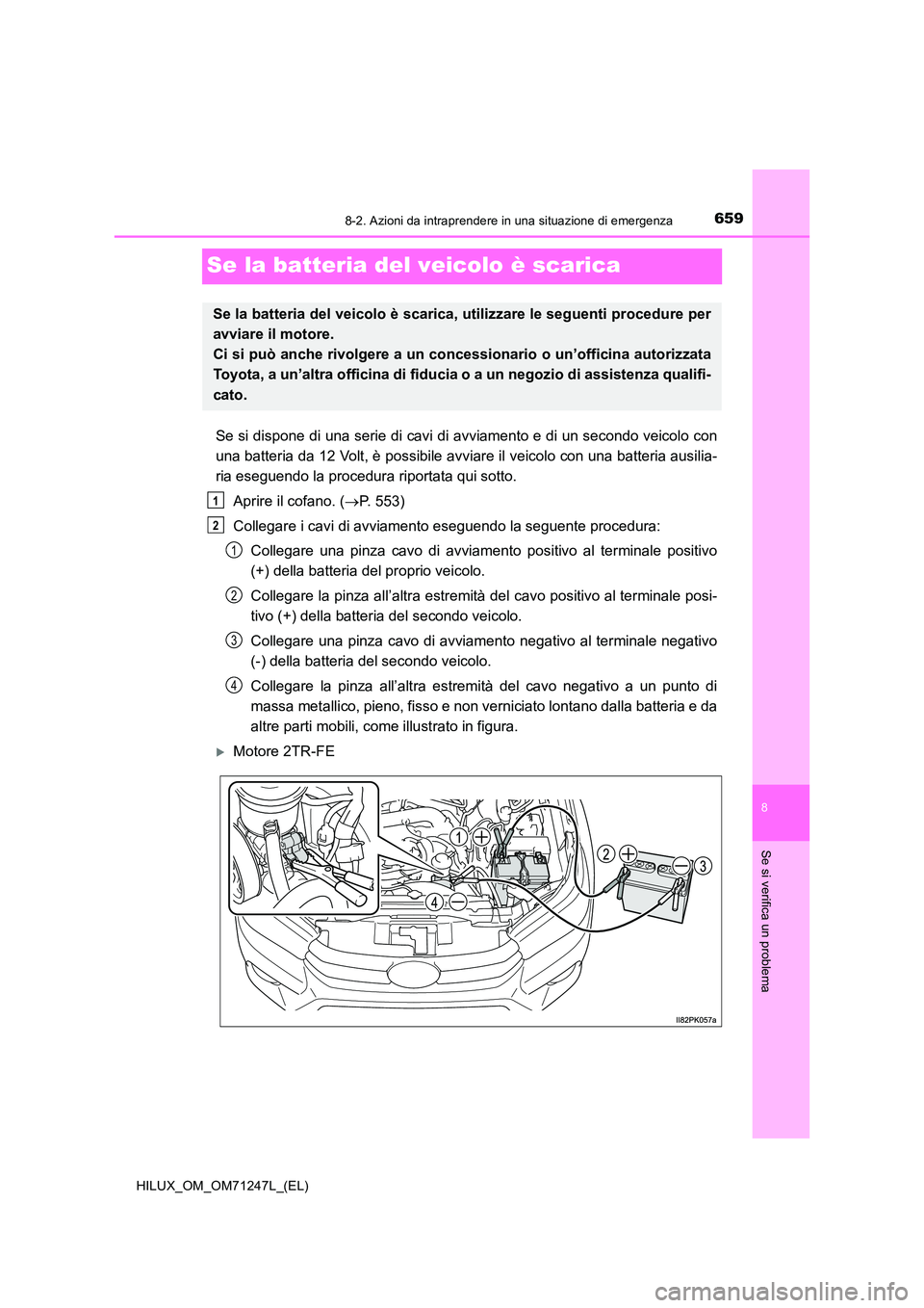 TOYOTA HILUX 2017 Manuale duso (in Italian) 6598-2. Azioni da intraprendere in una situazione di emergenza
HILUX_OM_OM71247L_(EL)
8
Se si verifica un problema
Se la batteria del veicolo è scarica
Se si dispone di una serie di cavi di avviament TOYOTA HILUX 2017 Manuale duso (in Italian) 6598-2. Azioni da intraprendere in una situazione di emergenza
HILUX_OM_OM71247L_(EL)
8
Se si verifica un problema
Se la batteria del veicolo è scarica
Se si dispone di una serie di cavi di avviament