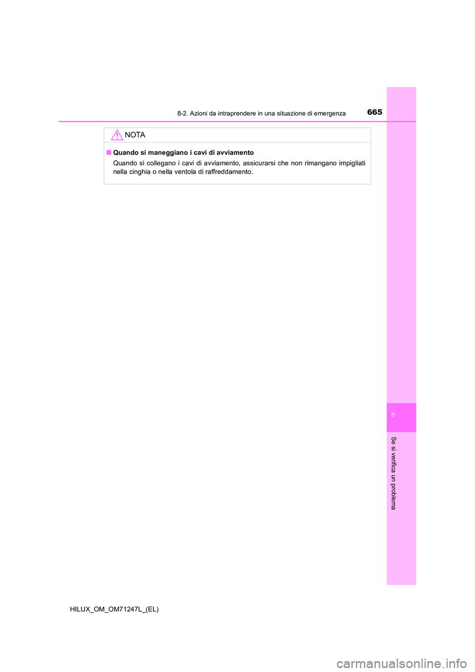 TOYOTA HILUX 2017  Manuale duso (in Italian) 6658-2. Azioni da intraprendere in una situazione di emergenza
HILUX_OM_OM71247L_(EL)
8
Se si verifica un problema
NOTA
■Quando si maneggiano i cavi di avviamento 
Quando si collegano i cavi di avvi