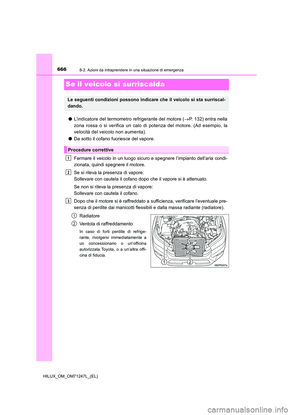 TOYOTA HILUX 2017 Manuale duso (in Italian) 6668-2. Azioni da intraprendere in una situazione di emergenza
HILUX_OM_OM71247L_(EL)
Se il veicolo si surriscalda
●L’indicatore del termometro refrigerante del motore (P. 132) entra nella
zon TOYOTA HILUX 2017 Manuale duso (in Italian) 6668-2. Azioni da intraprendere in una situazione di emergenza
HILUX_OM_OM71247L_(EL)
Se il veicolo si surriscalda
●L’indicatore del termometro refrigerante del motore (P. 132) entra nella
zon