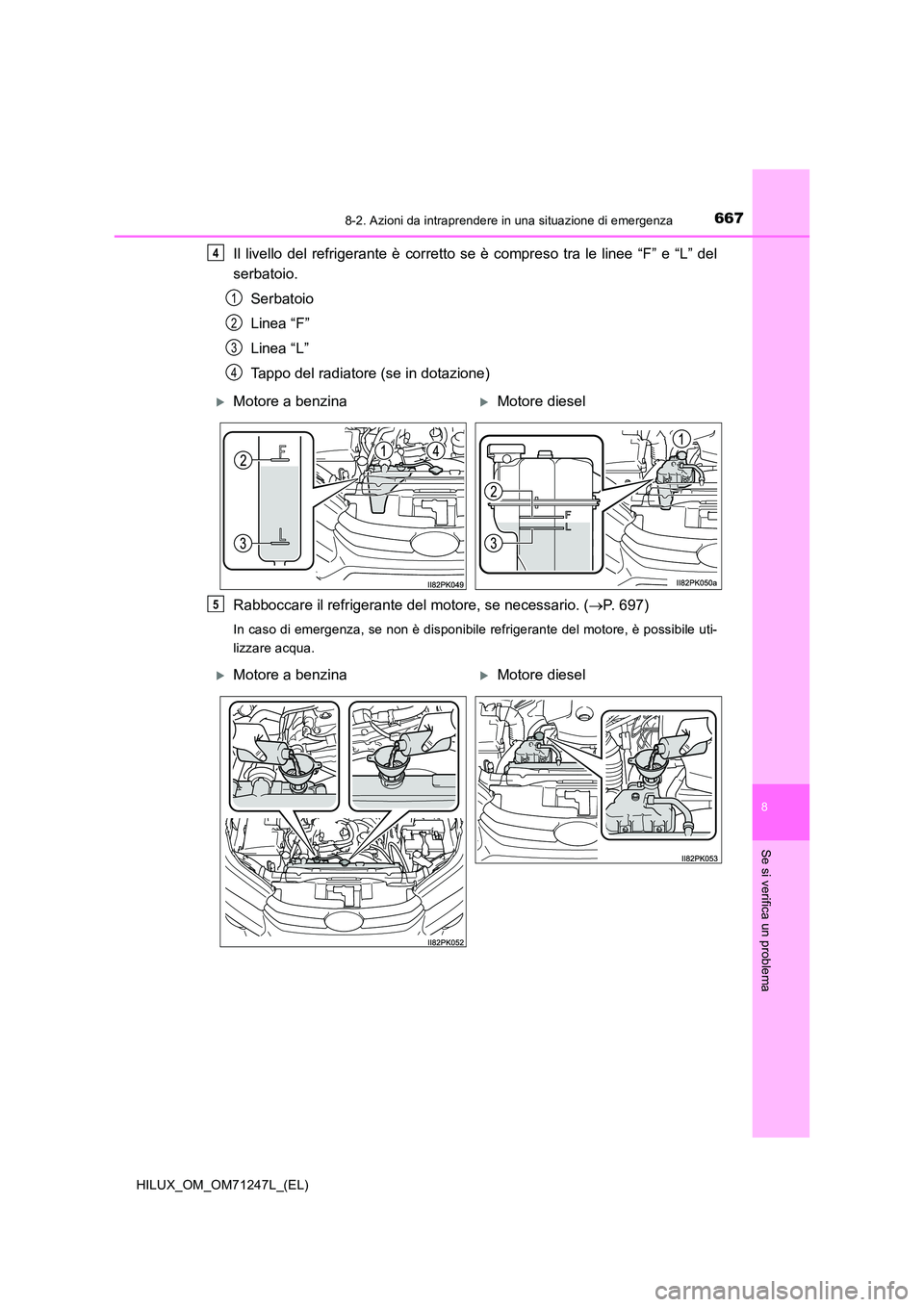 TOYOTA HILUX 2017  Manuale duso (in Italian) 6678-2. Azioni da intraprendere in una situazione di emergenza
HILUX_OM_OM71247L_(EL)
8
Se si verifica un problema
Il livello del refrigerante è corretto se è compreso tra le linee “F” e “L”
