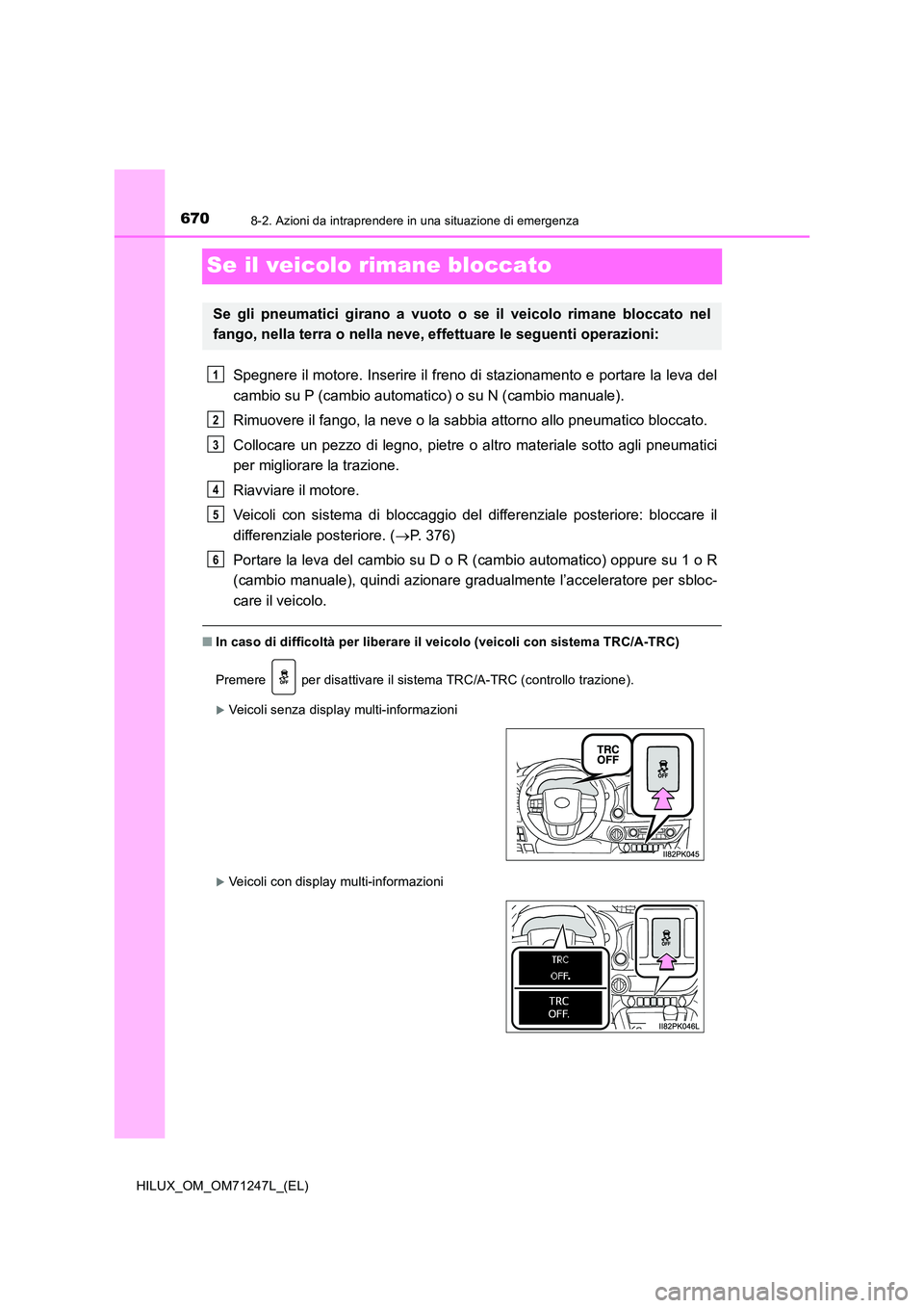 TOYOTA HILUX 2017 Manuale duso (in Italian) 6708-2. Azioni da intraprendere in una situazione di emergenza
HILUX_OM_OM71247L_(EL)
Se il veicolo rimane bloccato
Spegnere il motore. Inserire il freno di stazionamento e portare la leva del
cambio TOYOTA HILUX 2017 Manuale duso (in Italian) 6708-2. Azioni da intraprendere in una situazione di emergenza
HILUX_OM_OM71247L_(EL)
Se il veicolo rimane bloccato
Spegnere il motore. Inserire il freno di stazionamento e portare la leva del
cambio