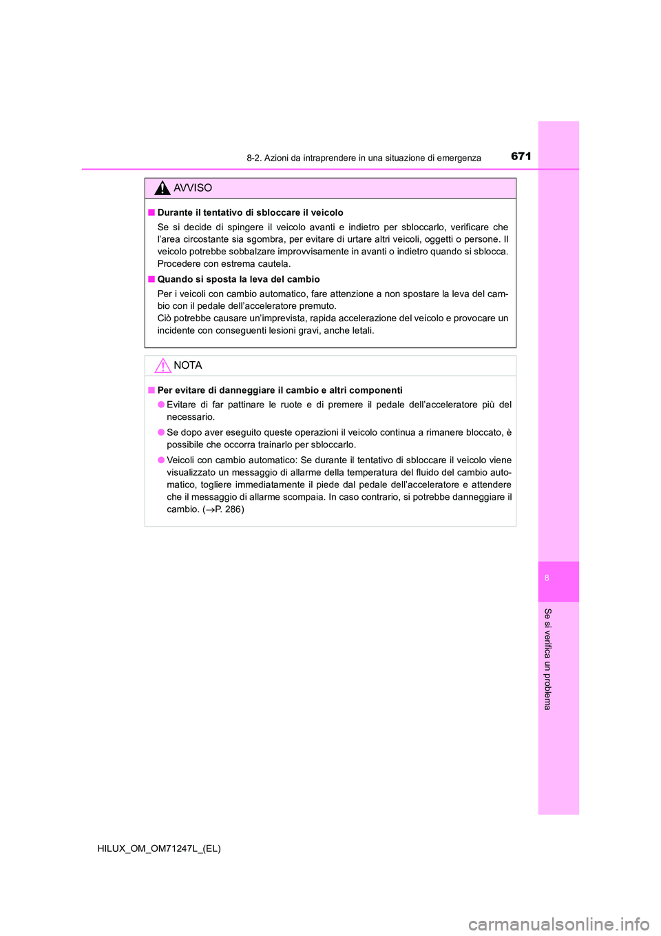 TOYOTA HILUX 2017 Manuale duso (in Italian) 6718-2. Azioni da intraprendere in una situazione di emergenza
HILUX_OM_OM71247L_(EL)
8
Se si verifica un problema
AVVISO
■Durante il tentativo di sbloccare il veicolo
Se si decide di spingere il v TOYOTA HILUX 2017 Manuale duso (in Italian) 6718-2. Azioni da intraprendere in una situazione di emergenza
HILUX_OM_OM71247L_(EL)
8
Se si verifica un problema
AVVISO
■Durante il tentativo di sbloccare il veicolo
Se si decide di spingere il v