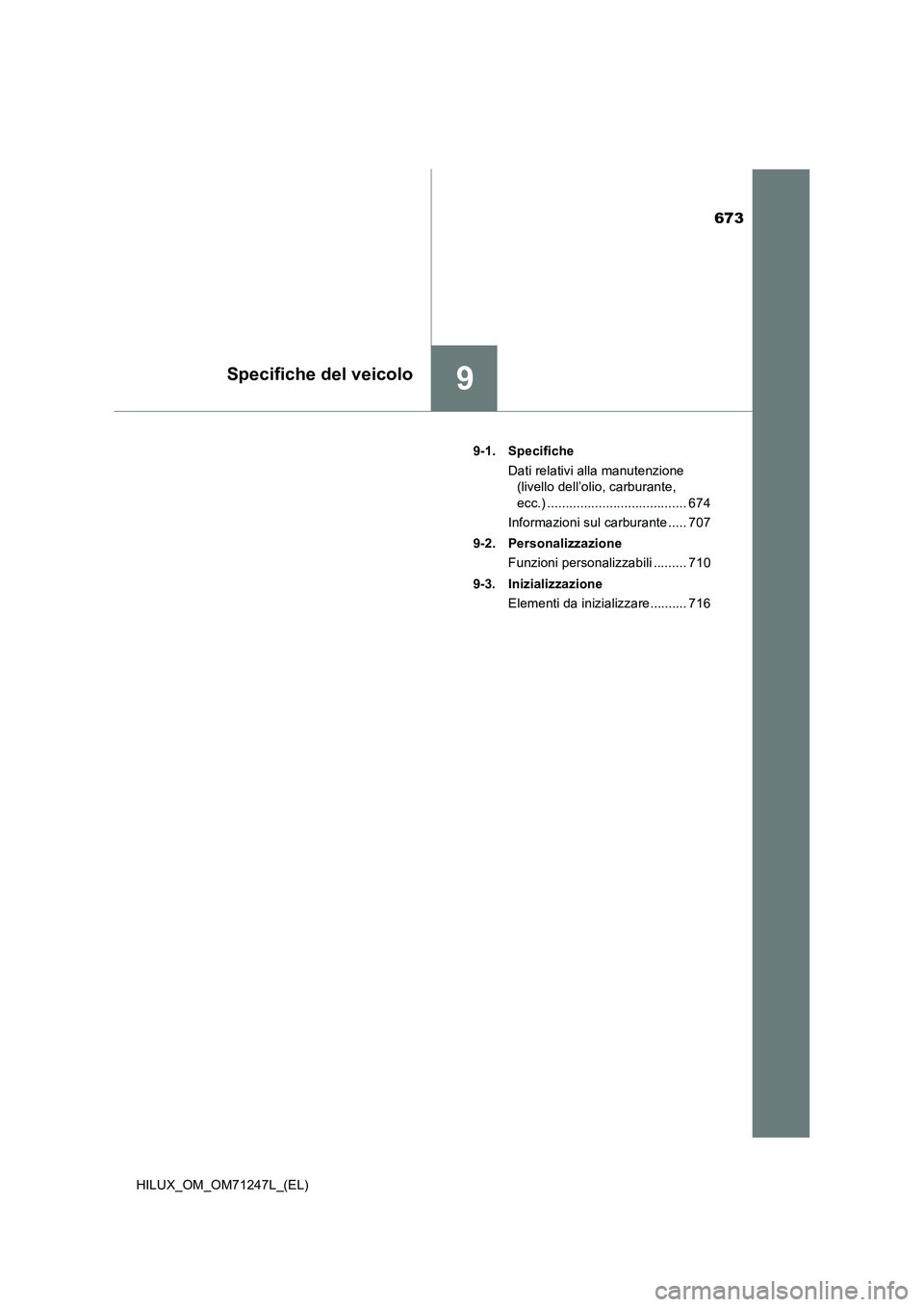 TOYOTA HILUX 2017  Manuale duso (in Italian) 673
9Specifiche del veicolo
HILUX_OM_OM71247L_(EL)9-1. Specifiche
Dati relativi alla manutenzione 
(livello dell’olio, carburante, 
ecc.) ...................................... 674
Informazioni sul 