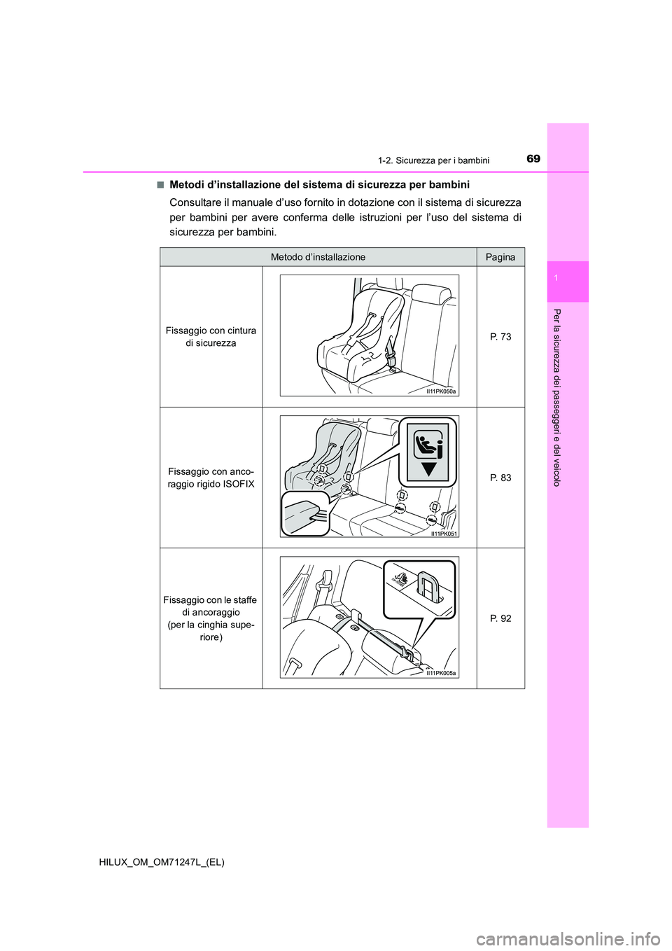 TOYOTA HILUX 2017  Manuale duso (in Italian) 691-2. Sicurezza per i bambini
1
HILUX_OM_OM71247L_(EL)
Per la sicurezza dei passeggeri e del veicolo
■Metodi d’installazione del sistema di sicurezza per bambini 
Consultare il manuale d’uso fo