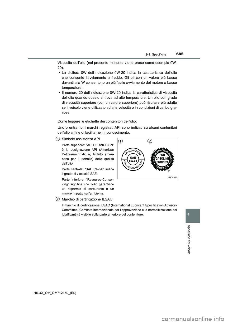 TOYOTA HILUX 2017 Manuale duso (in Italian) 685
9
9-1. Specifiche
Specifiche del veicolo
HILUX_OM_OM71247L_(EL)
Viscosità dell’olio (nel presente manuale viene preso come esempio 0W-
20):
• La dicitura 0W dell’indicazione 0W-20 indica la TOYOTA HILUX 2017 Manuale duso (in Italian) 685
9
9-1. Specifiche
Specifiche del veicolo
HILUX_OM_OM71247L_(EL)
Viscosità dell’olio (nel presente manuale viene preso come esempio 0W-
20):
• La dicitura 0W dell’indicazione 0W-20 indica la