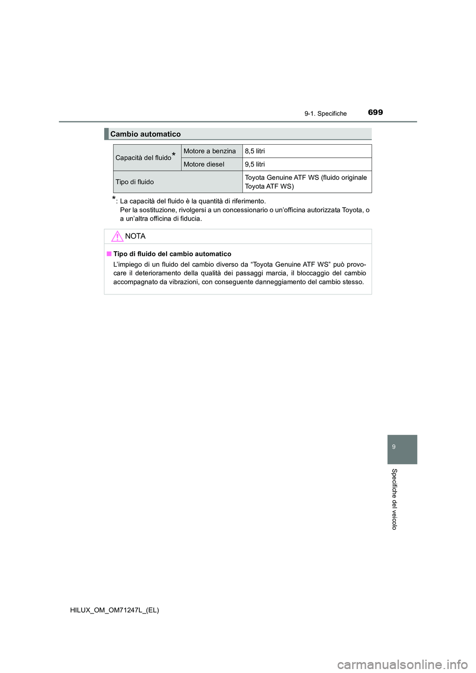 TOYOTA HILUX 2017  Manuale duso (in Italian) 699
9
9-1. Specifiche
Specifiche del veicolo
HILUX_OM_OM71247L_(EL)
*: La capacità del fluido è la quantità di riferimento. 
Per la sostituzione, rivolgersi a un concessionario o un’officina auto