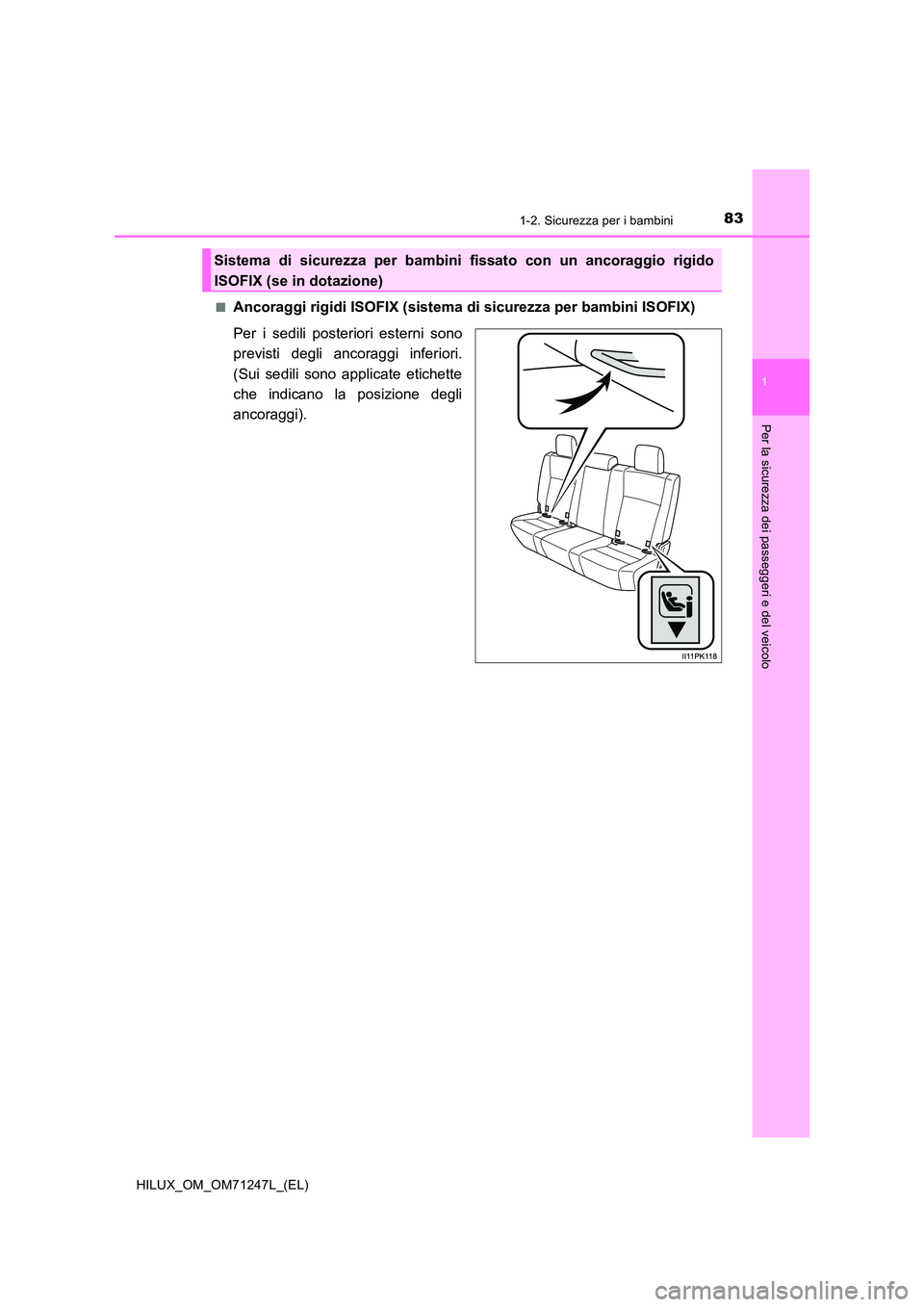 TOYOTA HILUX 2017  Manuale duso (in Italian) 831-2. Sicurezza per i bambini
1
HILUX_OM_OM71247L_(EL)
Per la sicurezza dei passeggeri e del veicolo
■Ancoraggi rigidi ISOFIX (sistema di sicurezza per bambini ISOFIX) 
Per i sedili posteriori este