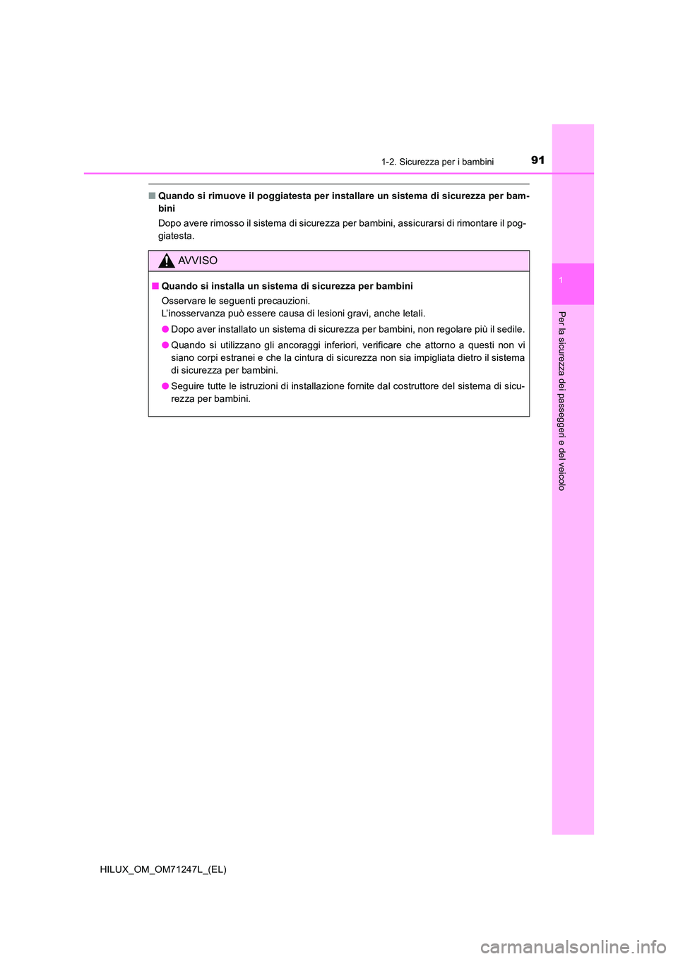 TOYOTA HILUX 2017  Manuale duso (in Italian) 911-2. Sicurezza per i bambini
1
HILUX_OM_OM71247L_(EL)
Per la sicurezza dei passeggeri e del veicolo
■Quando si rimuove il poggiatesta per installare un sistema di sicurezza per bam- 
bini 
Dopo av