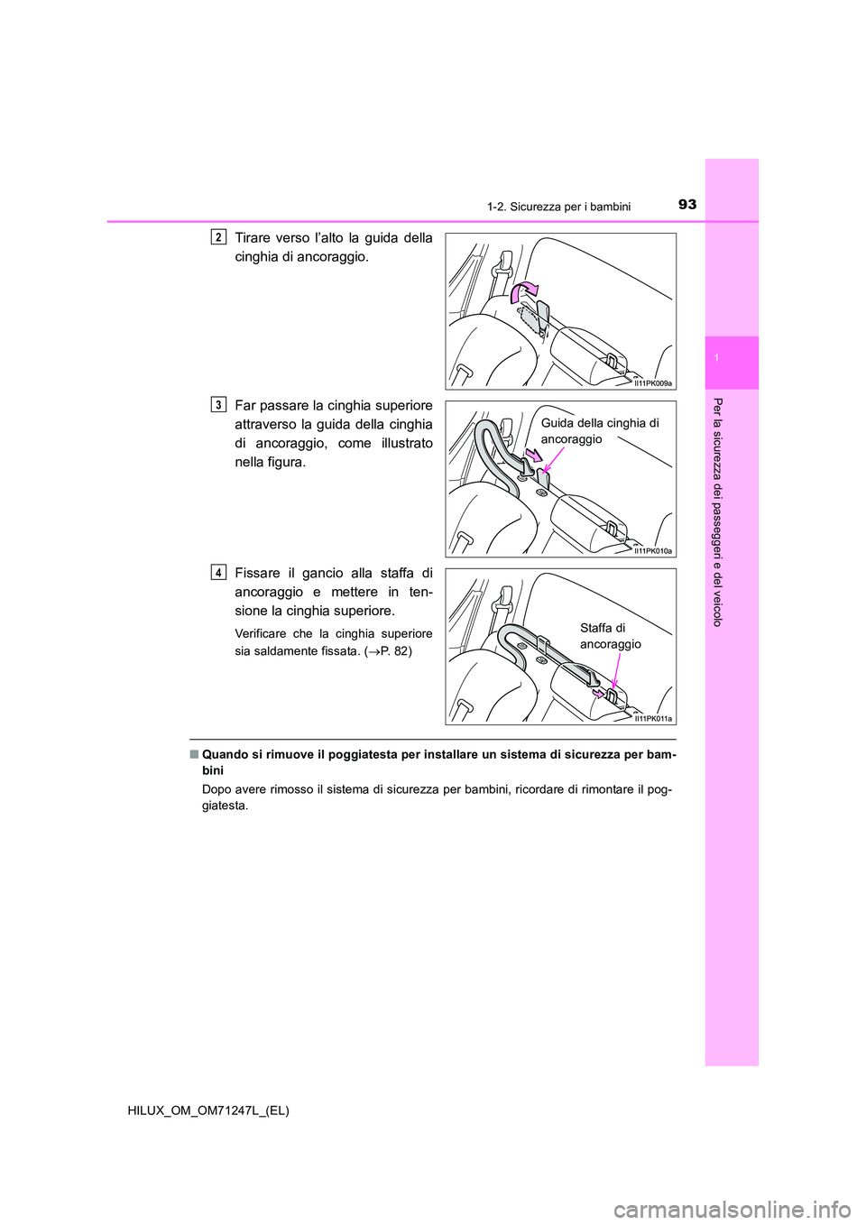 TOYOTA HILUX 2017  Manuale duso (in Italian) 931-2. Sicurezza per i bambini
1
HILUX_OM_OM71247L_(EL)
Per la sicurezza dei passeggeri e del veicolo
Tirare verso l’alto la guida della 
cinghia di ancoraggio. 
Far passare la cinghia superiore 
at