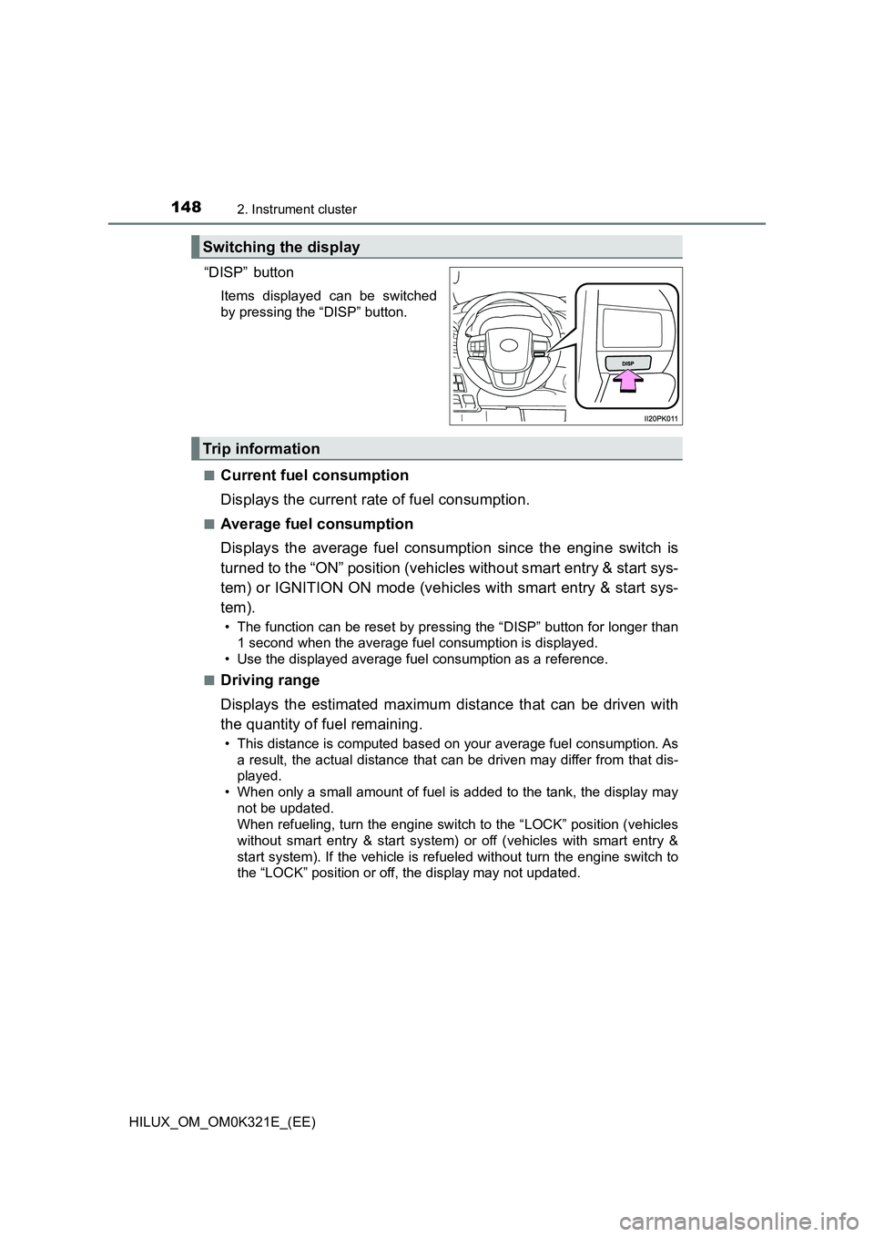 TOYOTA HILUX 2020 Owners Manual (in English) 1482. Instrument cluster
HILUX_OM_OM0K321E_(EE)
“DISP” button
Items displayed can be switched
by pressing the “DISP” button.
■Current fuel consumption
Displays the current rate of fuel co TOYOTA HILUX 2020 Owners Manual (in English) 1482. Instrument cluster
HILUX_OM_OM0K321E_(EE)
“DISP” button
Items displayed can be switched
by pressing the “DISP” button.
■Current fuel consumption
Displays the current rate of fuel co