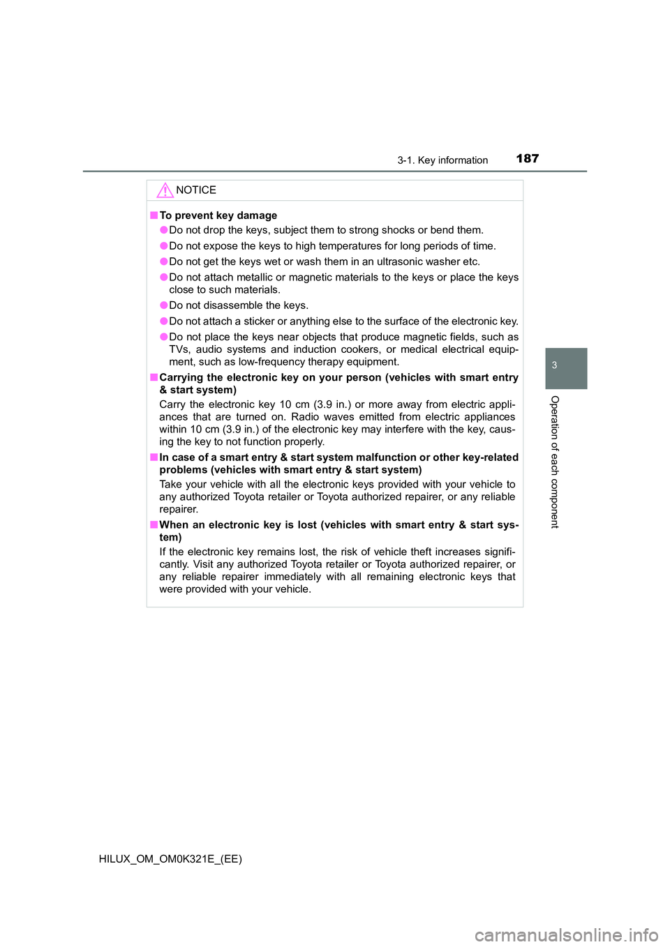 TOYOTA HILUX 2020 Owners Manual (in English) 1873-1. Key information
3
Operation of each component
HILUX_OM_OM0K321E_(EE)
NOTICE
■To prevent key damage
● Do not drop the keys, subject them to strong shocks or bend them.
● Do not expose t TOYOTA HILUX 2020 Owners Manual (in English) 1873-1. Key information
3
Operation of each component
HILUX_OM_OM0K321E_(EE)
NOTICE
■To prevent key damage
● Do not drop the keys, subject them to strong shocks or bend them.
● Do not expose t