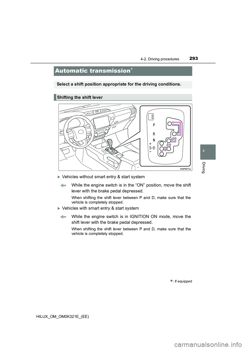 TOYOTA HILUX 2020  Owners Manual (in English) 293
4
4-2. Driving procedures
Driving
HILUX_OM_OM0K321E_(EE)
Automatic transmission
Vehicles without smart entry & start system 
While the engine switch is in the “ON” position, move the shi