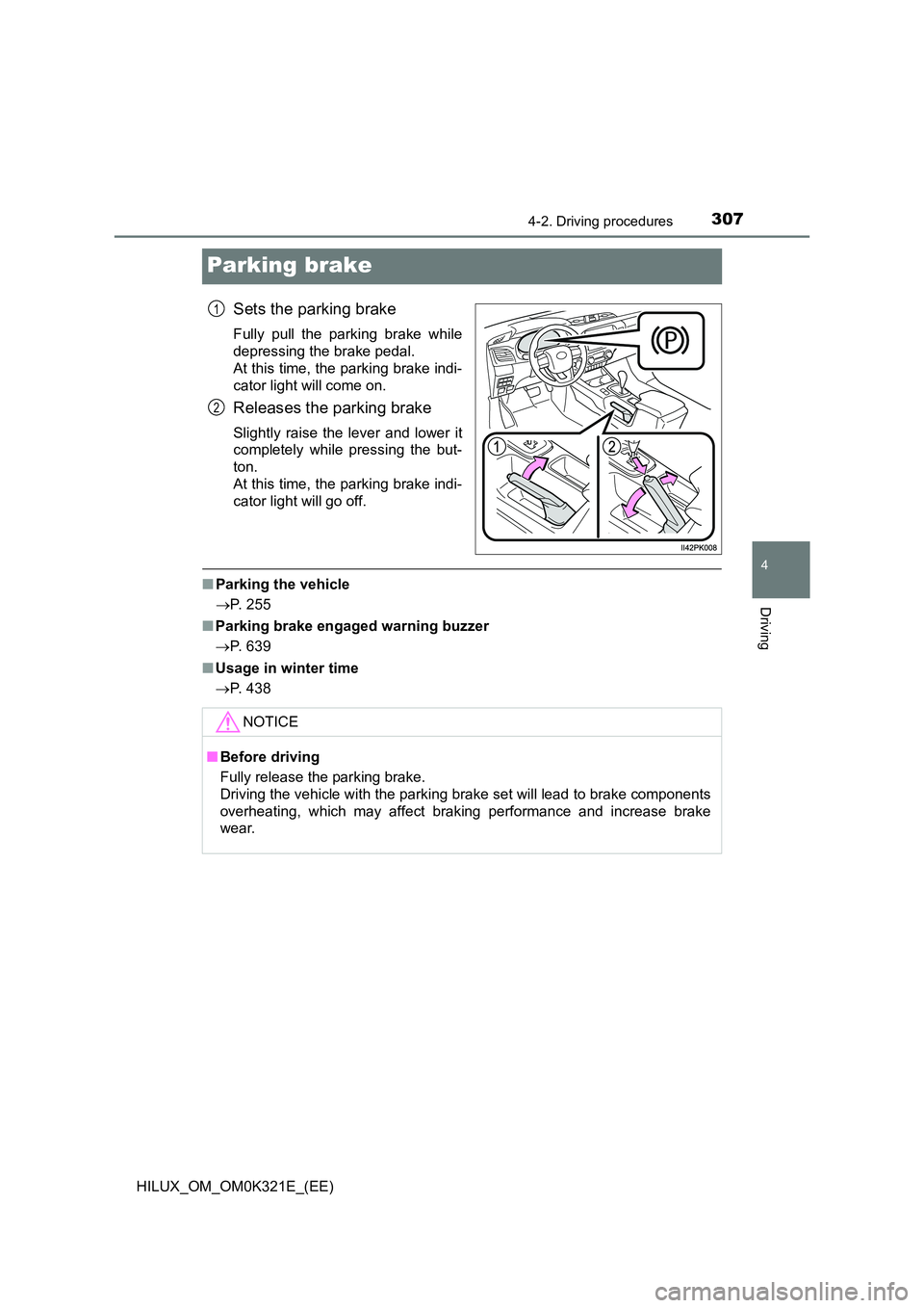 TOYOTA HILUX 2020  Owners Manual (in English) 307
4
4-2. Driving procedures
Driving
HILUX_OM_OM0K321E_(EE)
Parking brake
Sets the parking brake
Fully pull the parking brake while 
depressing the brake pedal.  
At this time, the parking brake indi