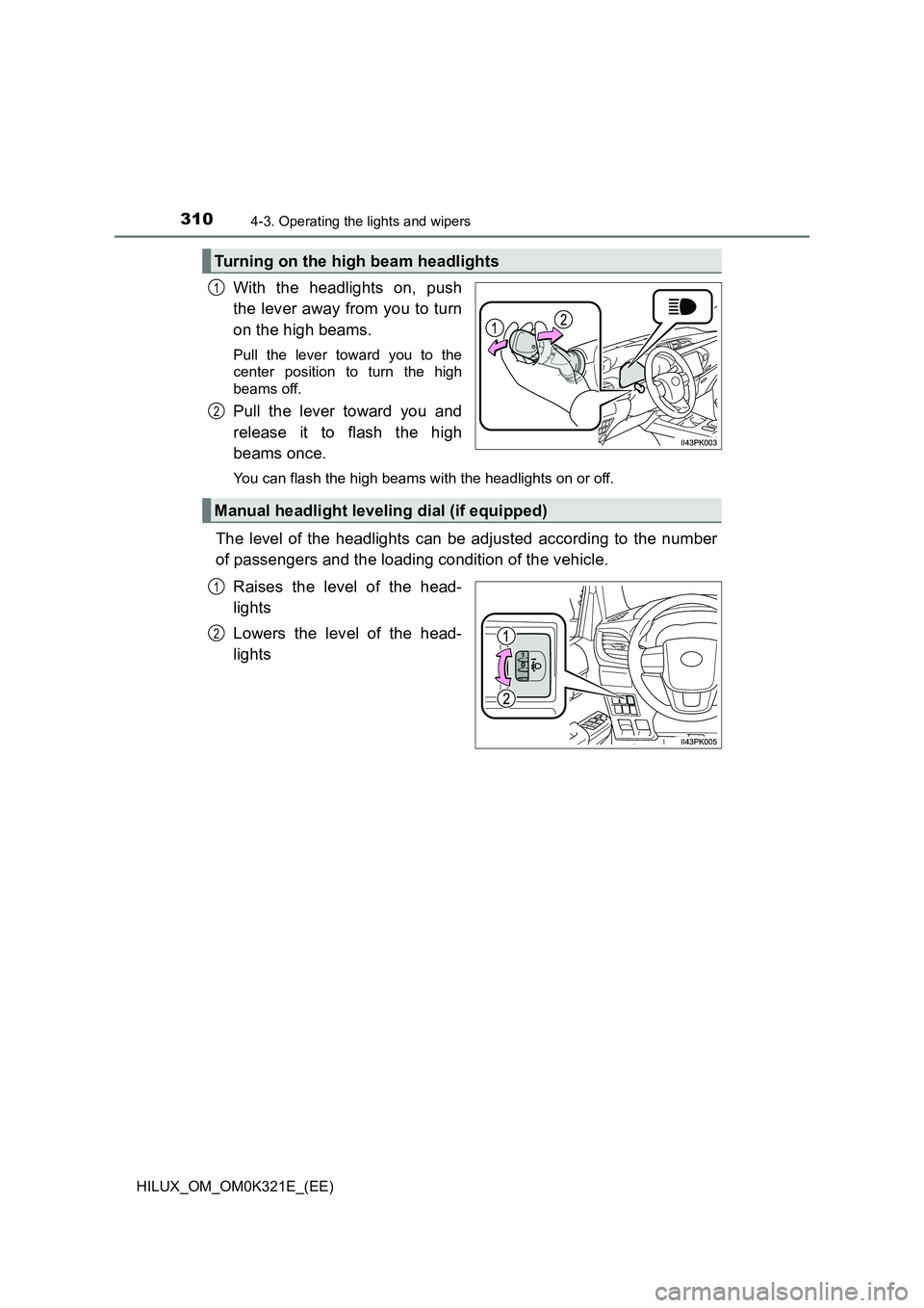 TOYOTA HILUX 2020  Owners Manual (in English) 3104-3. Operating the lights and wipers
HILUX_OM_OM0K321E_(EE)
With the headlights on, push 
the lever away from you to turn 
on the high beams. 
Pull the lever toward you to the 
center position to t