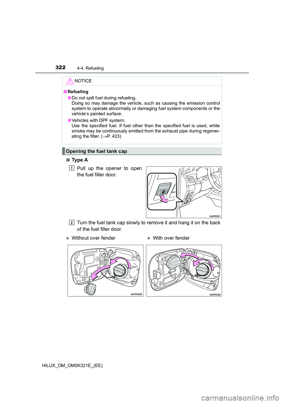 TOYOTA HILUX 2020  Owners Manual (in English) 3224-4. Refueling
HILUX_OM_OM0K321E_(EE) 
■Ty p e  A 
Pull up the opener to open 
the fuel filler door. 
Turn the fuel tank cap slowly to remove it and hang it on the back 
of the fuel filler door.

