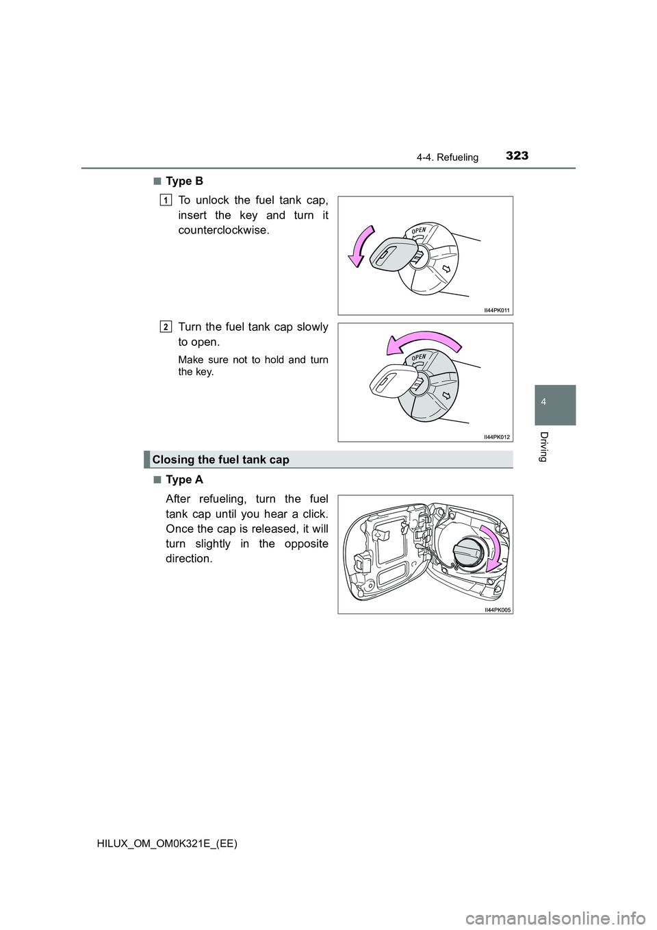 TOYOTA HILUX 2020  Owners Manual (in English) 3234-4. Refueling
4
Driving
HILUX_OM_OM0K321E_(EE) 
■Ty p e  B 
To unlock the fuel tank cap, 
insert the key and turn it 
counterclockwise. 
Turn the fuel tank cap slowly 
to open.
Make sure not to 