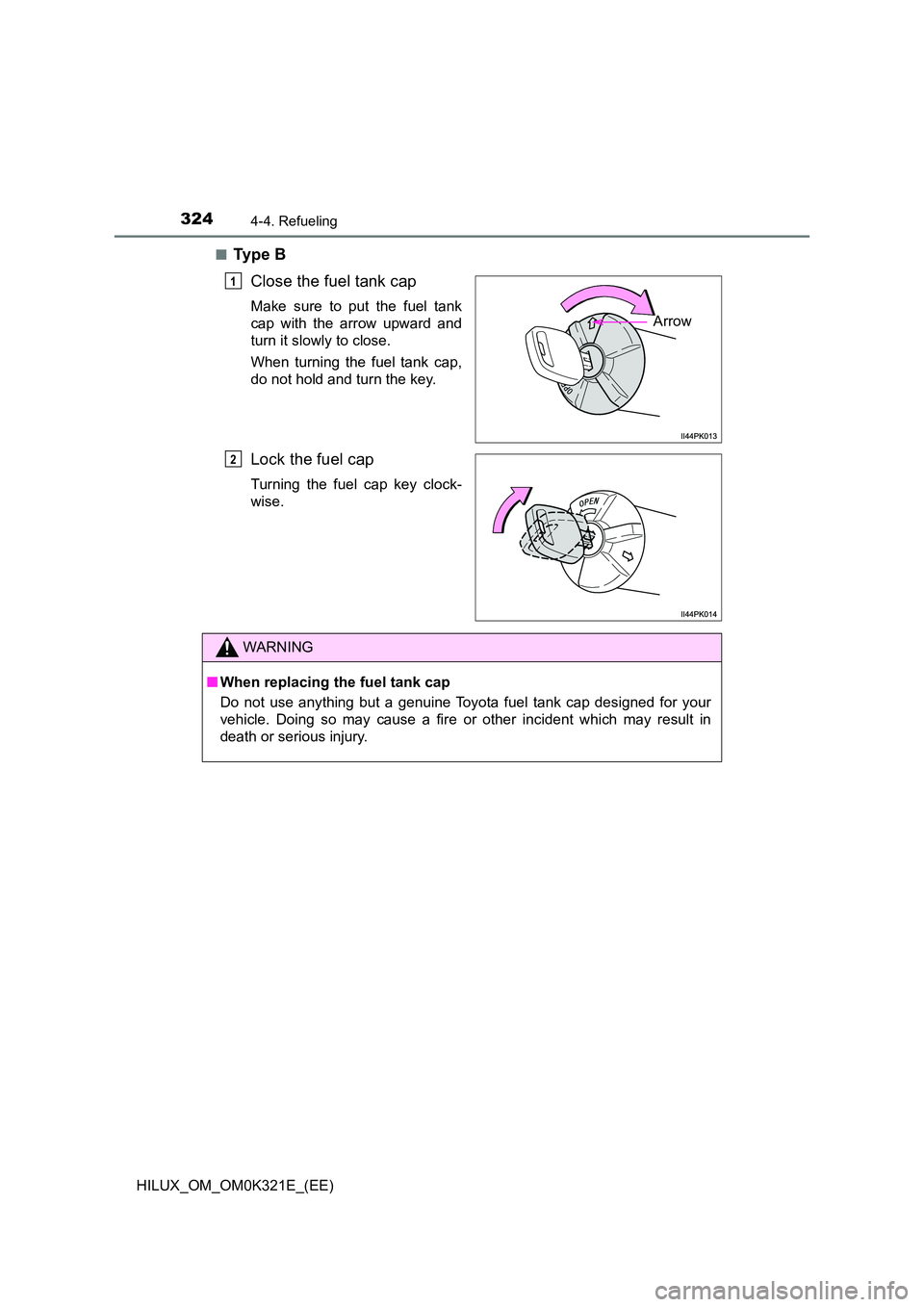 TOYOTA HILUX 2020  Owners Manual (in English) 3244-4. Refueling
HILUX_OM_OM0K321E_(EE) 
■Ty p e  B 
Close the fuel tank cap
Make sure to put the fuel tank 
cap with the arrow upward and
turn it slowly to close. 
When turning the fuel tank cap, 