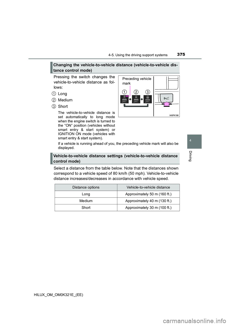 TOYOTA HILUX 2020 Owners Manual (in English) 3754-5. Using the driving support systems
4
Driving
HILUX_OM_OM0K321E_(EE)
Pressing the switch changes the
vehicle-to-vehicle distance as fol-
lows:
Long
Medium
Short
The vehicle-to-vehicle dista TOYOTA HILUX 2020 Owners Manual (in English) 3754-5. Using the driving support systems
4
Driving
HILUX_OM_OM0K321E_(EE)
Pressing the switch changes the
vehicle-to-vehicle distance as fol-
lows:
Long
Medium
Short
The vehicle-to-vehicle dista