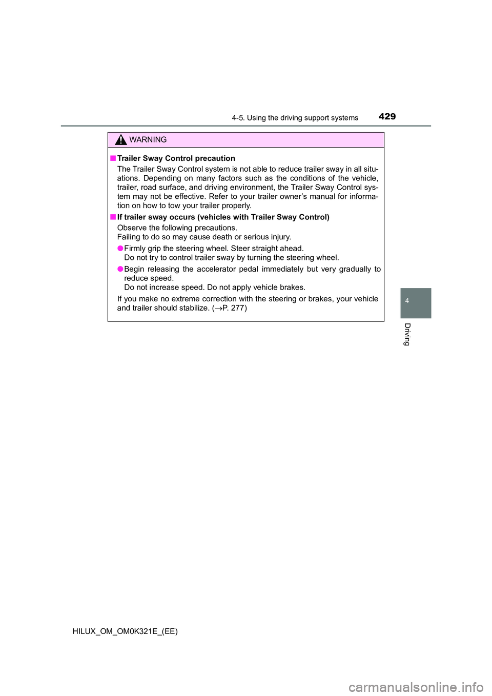 TOYOTA HILUX 2020 Owners Manual (in English) 4294-5. Using the driving support systems
4
Driving
HILUX_OM_OM0K321E_(EE)
WARNING
■Trailer Sway Control precaution
The Trailer Sway Control system is not able to reduce trailer sway in all situ-
TOYOTA HILUX 2020 Owners Manual (in English) 4294-5. Using the driving support systems
4
Driving
HILUX_OM_OM0K321E_(EE)
WARNING
■Trailer Sway Control precaution
The Trailer Sway Control system is not able to reduce trailer sway in all situ-