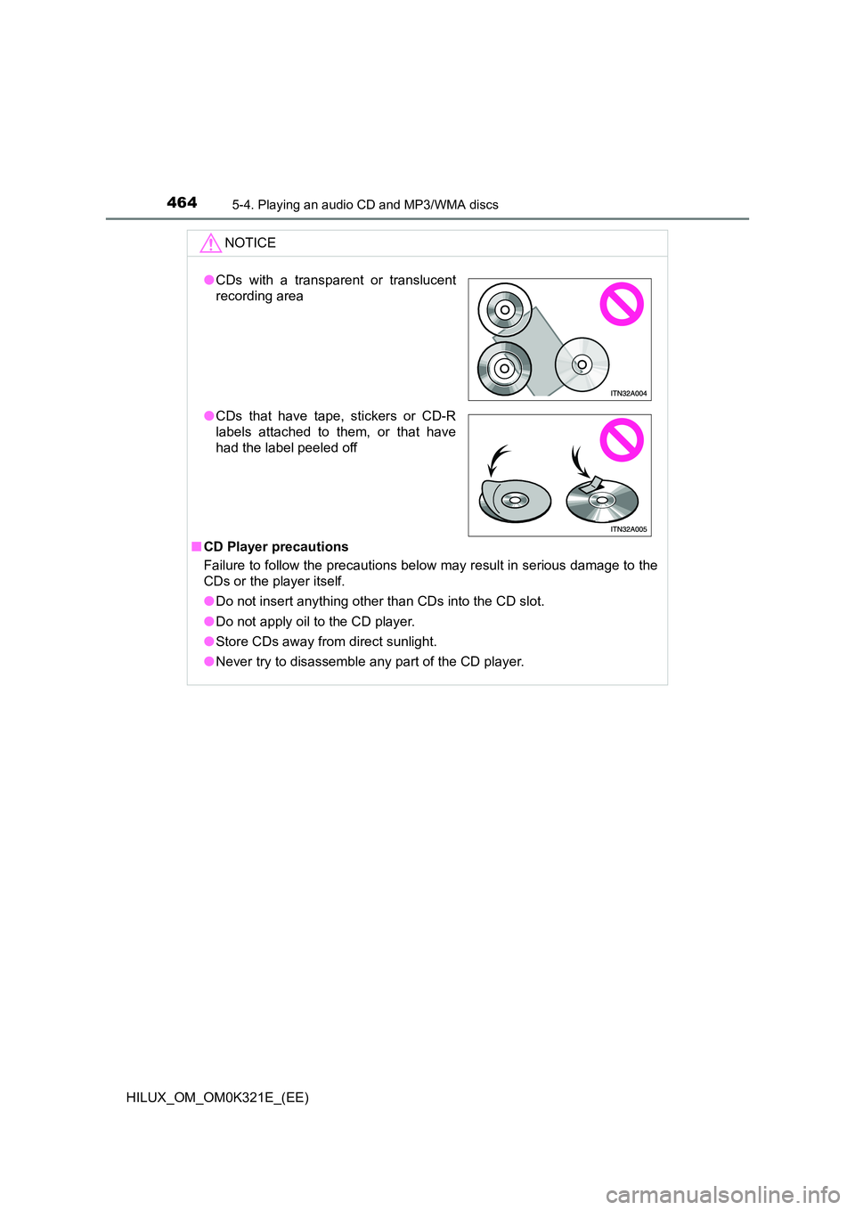 TOYOTA HILUX 2020  Owners Manual (in English) 4645-4. Playing an audio CD and MP3/WMA discs
HILUX_OM_OM0K321E_(EE)
NOTICE
■CD Player precautions 
Failure to follow the precautions below may result in serious damage to the 
CDs or the player its