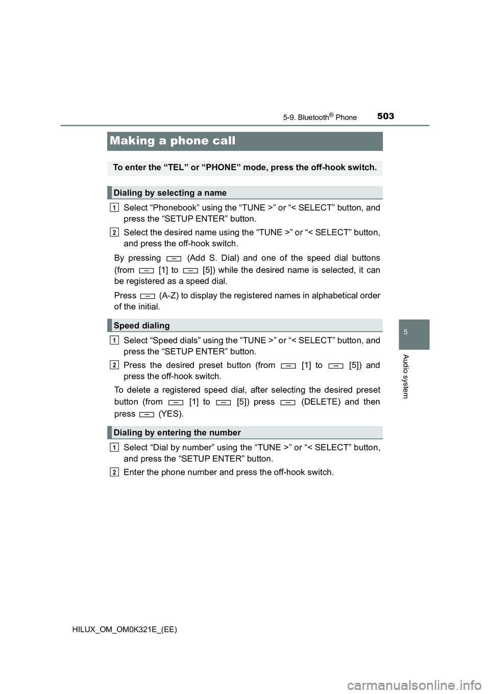 TOYOTA HILUX 2020 Owners Manual (in English) 503
5
5-9. Bluetooth® Phone
Audio system
HILUX_OM_OM0K321E_(EE)
Making a phone call
Select “Phonebook” using the “TUNE >” or “< SELECT” button, and
press the “SETUP ENTER” button.
S TOYOTA HILUX 2020 Owners Manual (in English) 503
5
5-9. Bluetooth® Phone
Audio system
HILUX_OM_OM0K321E_(EE)
Making a phone call
Select “Phonebook” using the “TUNE >” or “< SELECT” button, and
press the “SETUP ENTER” button.
S