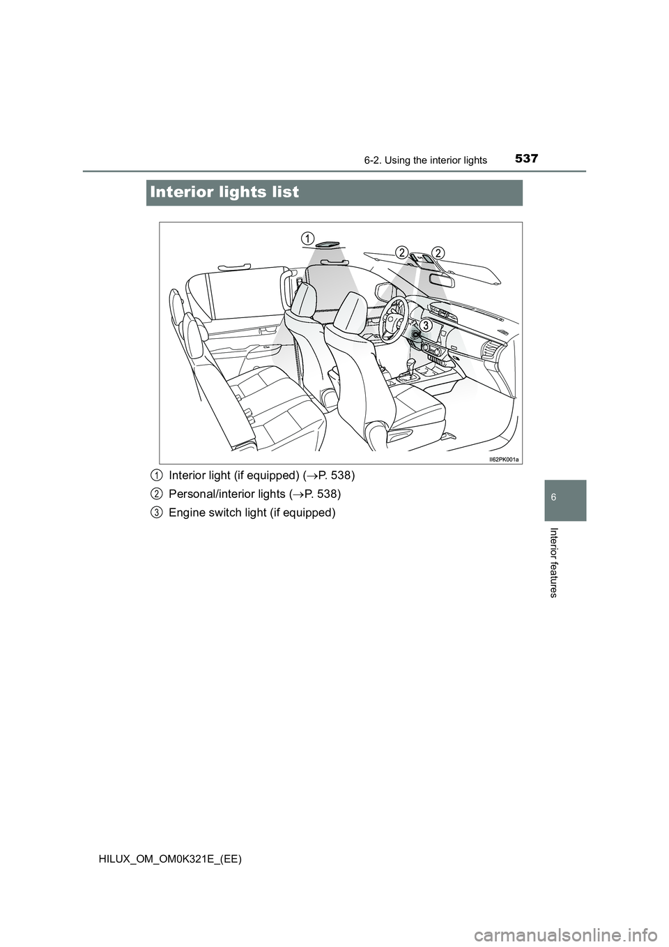 TOYOTA HILUX 2020  Owners Manual (in English) 5376-2. Using the interior lights
HILUX_OM_OM0K321E_(EE)
6
Interior features
Interior lights list
Interior light (if equipped) (P. 538) 
Personal/interior lights ( P. 538) 
Engine switch light (