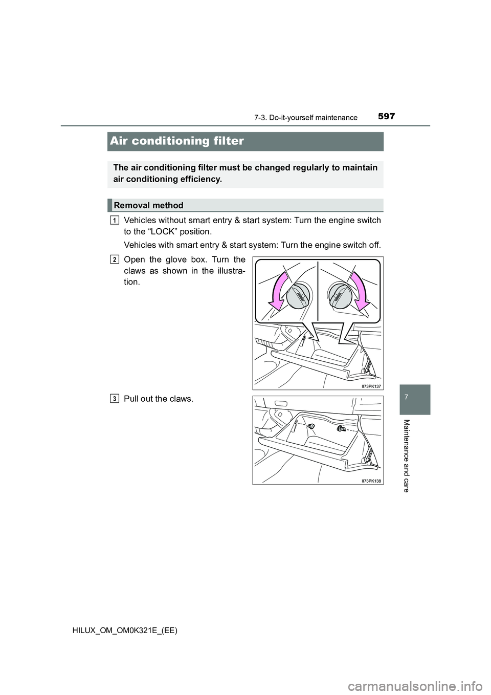 TOYOTA HILUX 2020  Owners Manual (in English) 5977-3. Do-it-yourself maintenance
HILUX_OM_OM0K321E_(EE)
7
Maintenance and care
Air conditioning filter
Vehicles without smart entry & start system: Turn the engine switch 
to the “LOCK” position