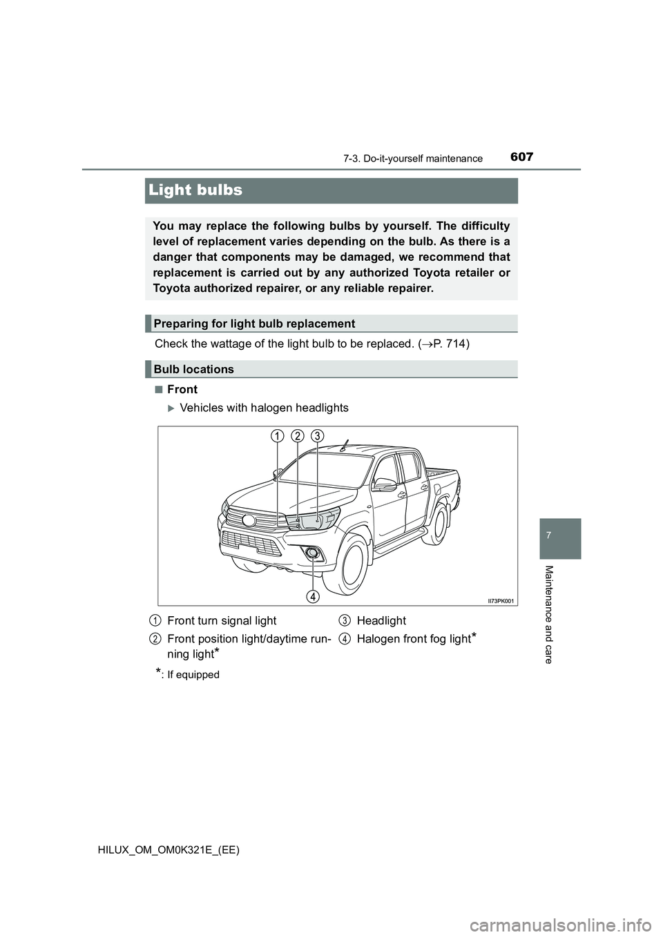 TOYOTA HILUX 2020  Owners Manual (in English) 6077-3. Do-it-yourself maintenance
HILUX_OM_OM0K321E_(EE)
7
Maintenance and care
Light bulbs
Check the wattage of the light bulb to be replaced. (P. 714)
■Front
Vehicles with halogen headlight