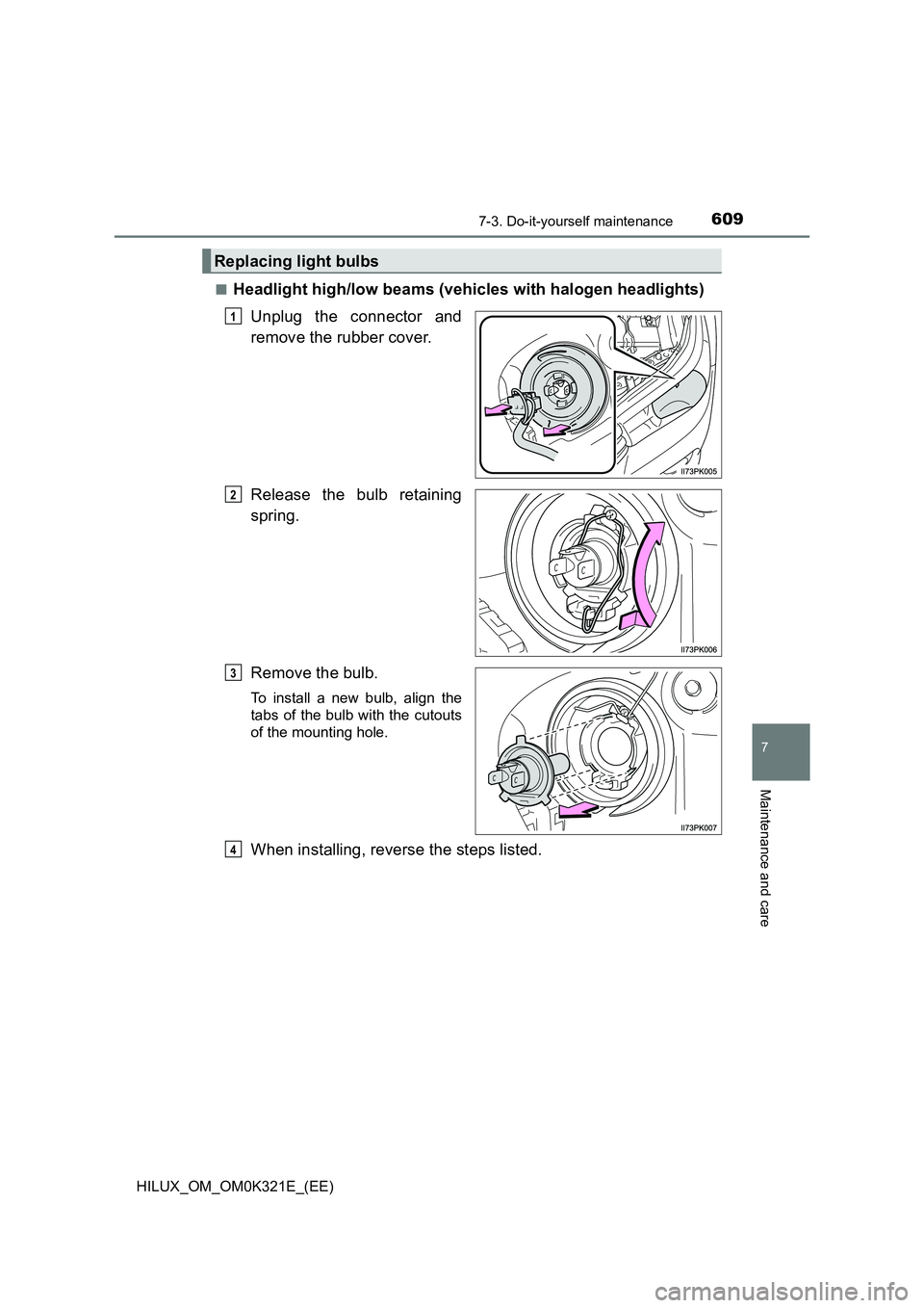 TOYOTA HILUX 2020  Owners Manual (in English) 6097-3. Do-it-yourself maintenance
HILUX_OM_OM0K321E_(EE)
7
Maintenance and care
■Headlight high/low beams (vehicles with halogen headlights) 
Unplug the connector and 
remove the rubber cover. 
Rel
