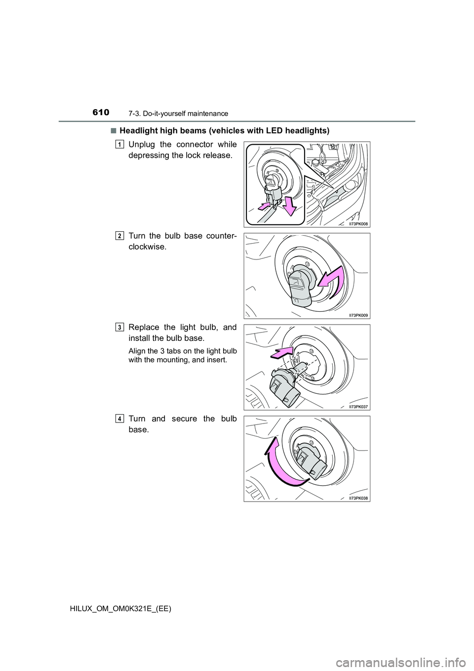 TOYOTA HILUX 2020  Owners Manual (in English) 6107-3. Do-it-yourself maintenance
HILUX_OM_OM0K321E_(EE) 
■Headlight high beams (vehicles with LED headlights) 
Unplug the connector while 
depressing the lock release. 
Turn the bulb base counter-