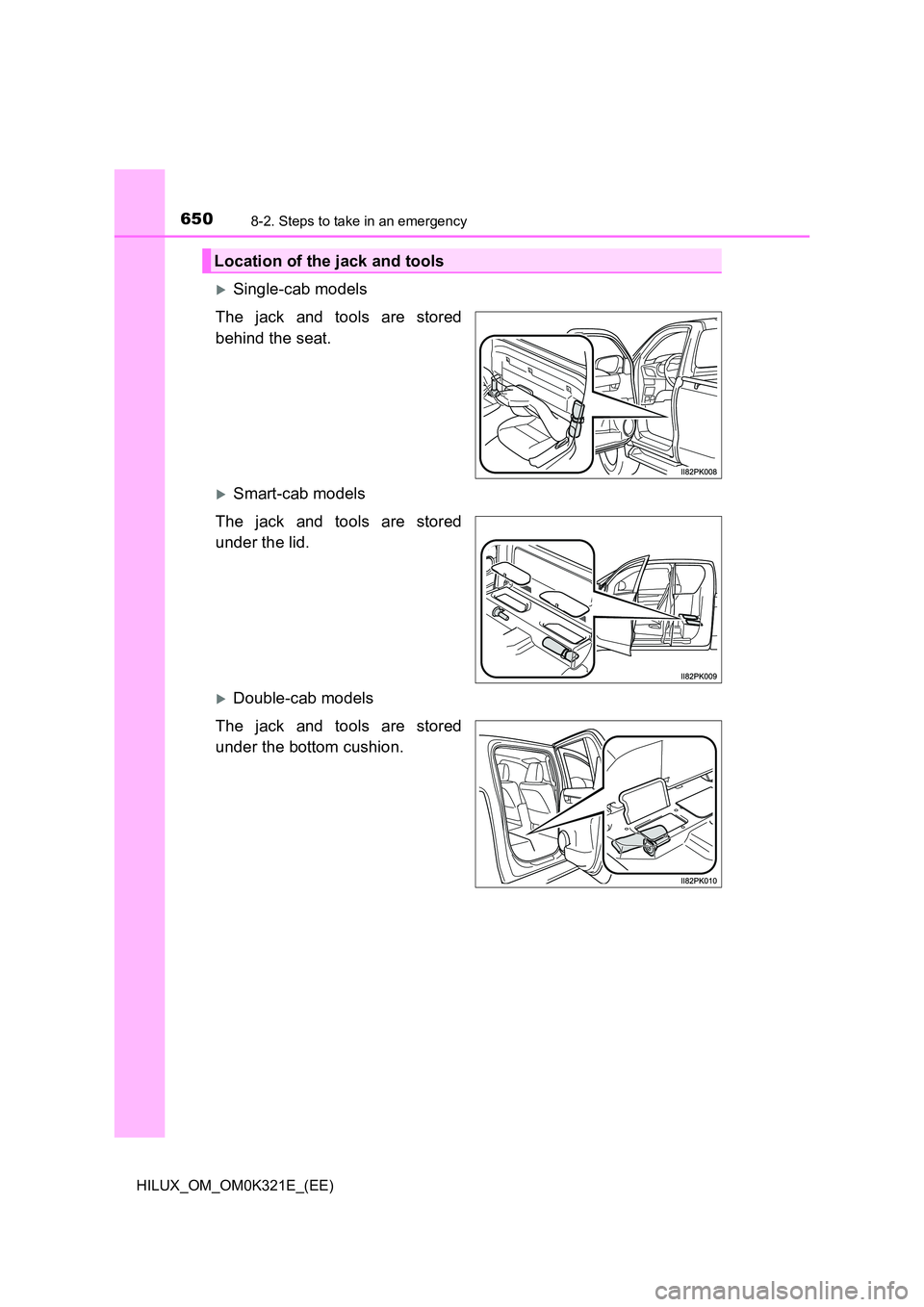TOYOTA HILUX 2020  Owners Manual (in English) 6508-2. Steps to take in an emergency
HILUX_OM_OM0K321E_(EE)
Single-cab models 
The jack and tools are stored 
behind the seat.
Smart-cab models 
The jack and tools are stored 
under the lid.
