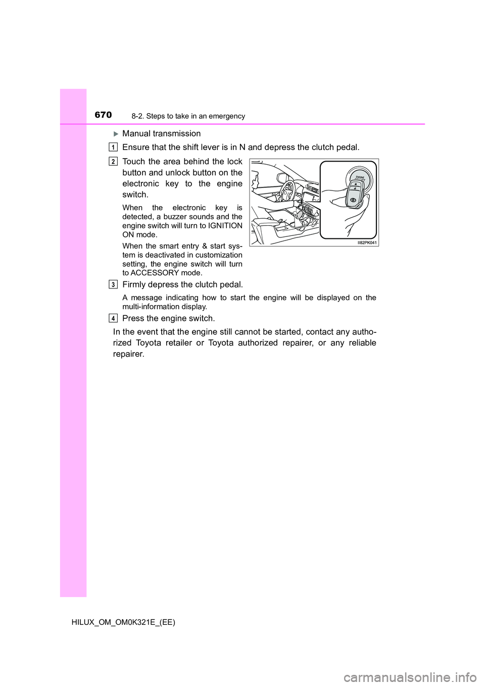TOYOTA HILUX 2020  Owners Manual (in English) 6708-2. Steps to take in an emergency
HILUX_OM_OM0K321E_(EE)
Manual transmission 
Ensure that the shift lever is in N and depress the clutch pedal. 
Touch the area behind the lock 
button and unloc