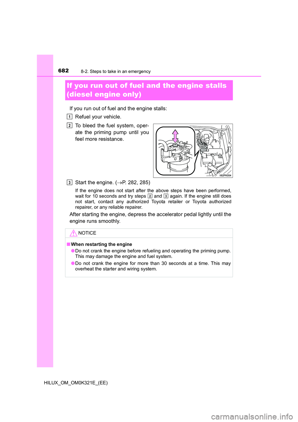 TOYOTA HILUX 2020  Owners Manual (in English) 6828-2. Steps to take in an emergency
HILUX_OM_OM0K321E_(EE)
If you run out of fuel and the engine stalls  
(diesel engine only)
If you run out of fuel and the engine stalls: 
Refuel your vehicle. 
To
