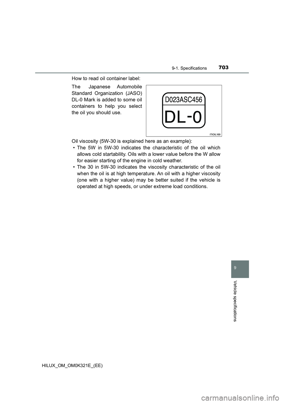 TOYOTA HILUX 2020  Owners Manual (in English) 703
9
9-1. Specifications
Vehicle specifications
HILUX_OM_OM0K321E_(EE)
How to read oil container label: 
The Japanese Automobile 
Standard Organization (JASO) 
DL-0 Mark is added to some oil 
contain