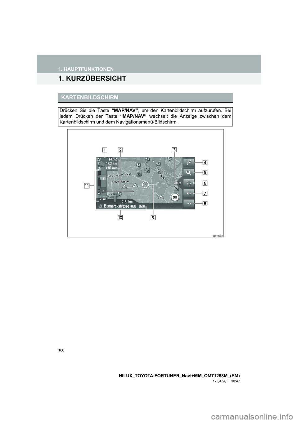 TOYOTA HILUX 2020  Betriebsanleitungen (in German) 186
HILUX_TOYOTA FORTUNER_Navi+MM_OM71263M_(EM)
17.04.26     10:47
1. HAUPTFUNKTIONEN
1. KURZÜBERSICHT
KARTENBILDSCHIRM
Drücken Sie die Taste “MAP/NAV”, um den Kartenbildschirm aufzurufen. Bei
j