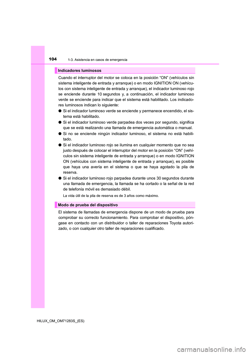 TOYOTA HILUX 2020  Manuale de Empleo (in Spanish) 1041-3. Asistencia en casos de emergencia
HILUX_OM_OM71283S_(ES)
Cuando el interruptor del motor se coloca en la posición “ON” (vehículos sin 
sistema inteligente de entrada y arranque) o en mod
