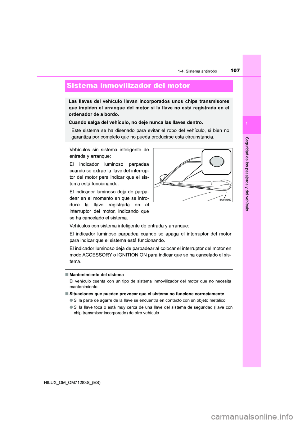 TOYOTA HILUX 2020  Manuale de Empleo (in Spanish) 107
1
1-4. Sistema antirrobo
HILUX_OM_OM71283S_(ES)
Seguridad de los pasajeros y del vehículo
Sistema inmovilizador del motor
Vehículos sin sistema inteligente de 
entrada y arranque: 
El indicador 