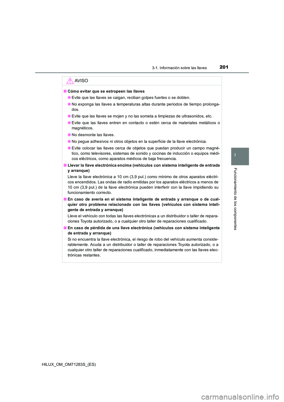 TOYOTA HILUX 2020  Manuale de Empleo (in Spanish) 2013-1. Información sobre las llaves
3
Funcionamiento de los componentes
HILUX_OM_OM71283S_(ES)
AV I S O
■Cómo evitar que se estropeen las llaves 
● Evite que las llaves se caigan, reciban golpe