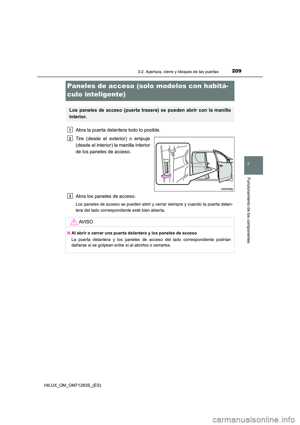 TOYOTA HILUX 2020  Manuale de Empleo (in Spanish) 209
3
3-2. Apertura, cierre y bloqueo de las puertas
Funcionamiento de los componentes
HILUX_OM_OM71283S_(ES)
Paneles de acceso (solo modelos con habitá- 
culo inteligente)
Abra la puerta delantera t