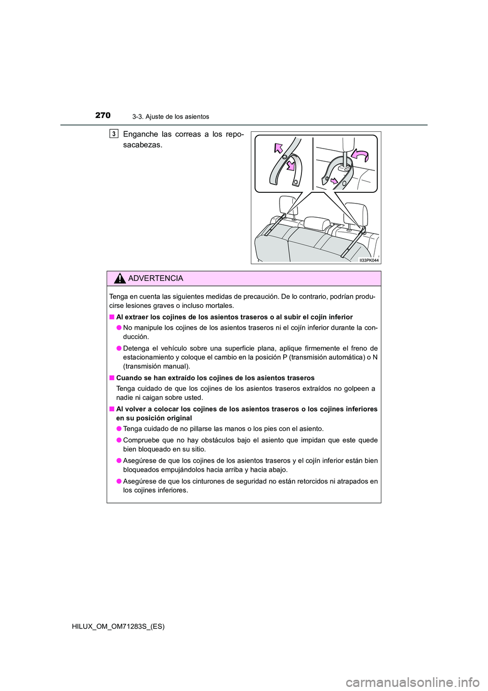 TOYOTA HILUX 2020  Manuale de Empleo (in Spanish) 2703-3. Ajuste de los asientos
HILUX_OM_OM71283S_(ES)
Enganche las correas a los repo- 
sacabezas. 
3
ADVERTENCIA
Tenga en cuenta las siguientes medidas de precaución. De lo contrario, podrían produ