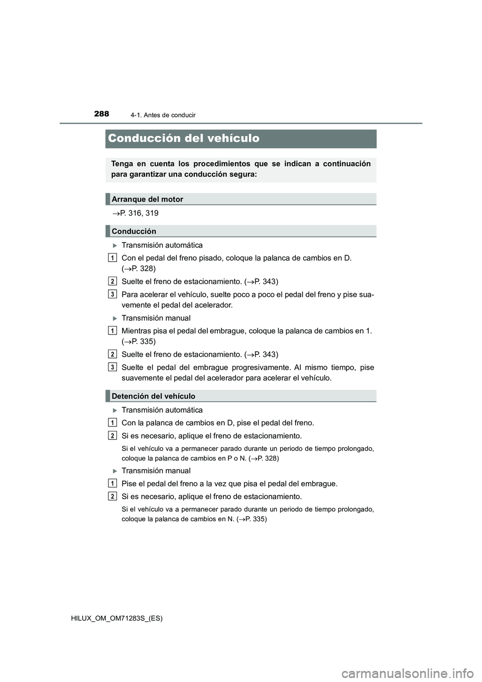 TOYOTA HILUX 2020  Manuale de Empleo (in Spanish) 2884-1. Antes de conducir
HILUX_OM_OM71283S_(ES)
Conducción del vehículo
P. 316, 319
Transmisión automática
Con el pedal del freno pisado, coloque la palanca de cambios en D. 
(P. 328)
Su