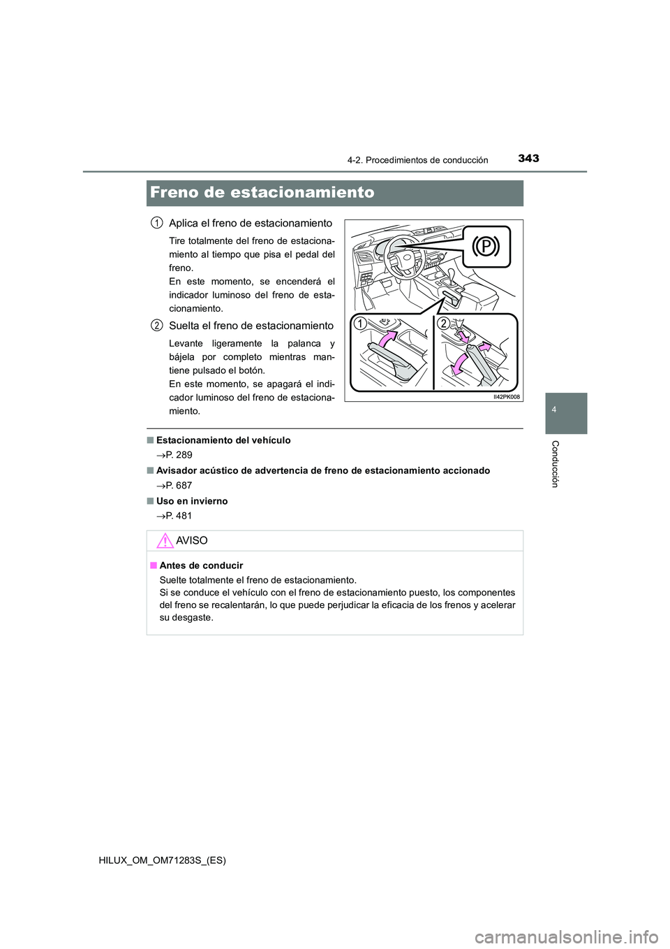 TOYOTA HILUX 2020  Manuale de Empleo (in Spanish) 343
4
4-2. Procedimientos de conducción
Conducción
HILUX_OM_OM71283S_(ES)
Freno de estacionamiento
Aplica el freno de estacionamiento
Tire totalmente del freno de estaciona- 
miento al tiempo que pi