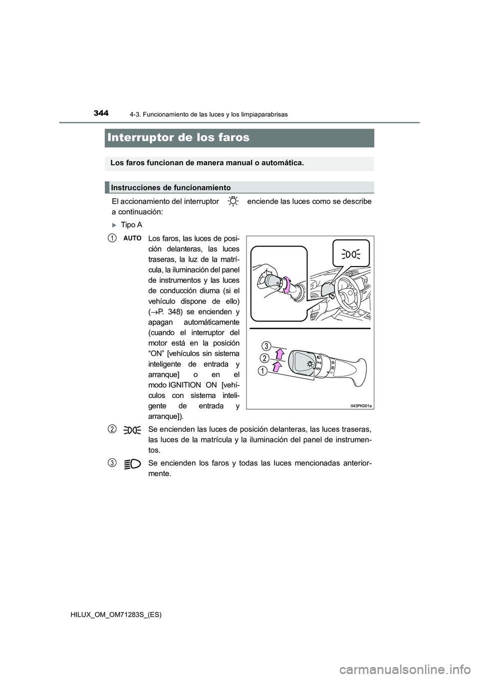 TOYOTA HILUX 2020  Manuale de Empleo (in Spanish) 3444-3. Funcionamiento de las luces y los limpiaparabrisas
HILUX_OM_OM71283S_(ES)
Interruptor de los faros
El accionamiento del interruptor   enciende las luces como se describe
a continuación:
Ti