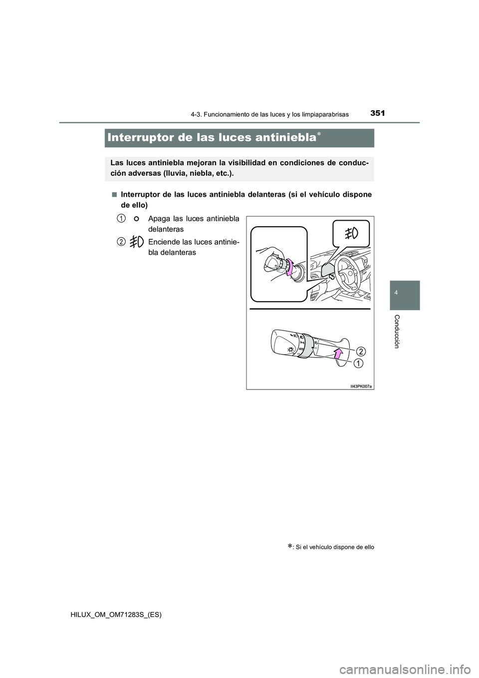 TOYOTA HILUX 2020  Manuale de Empleo (in Spanish) 351
4
4-3. Funcionamiento de las luces y los limpiaparabrisas
Conducción
HILUX_OM_OM71283S_(ES)
Interruptor de las luces antiniebla
■Interruptor de las luces antiniebla delanteras (si el vehícu