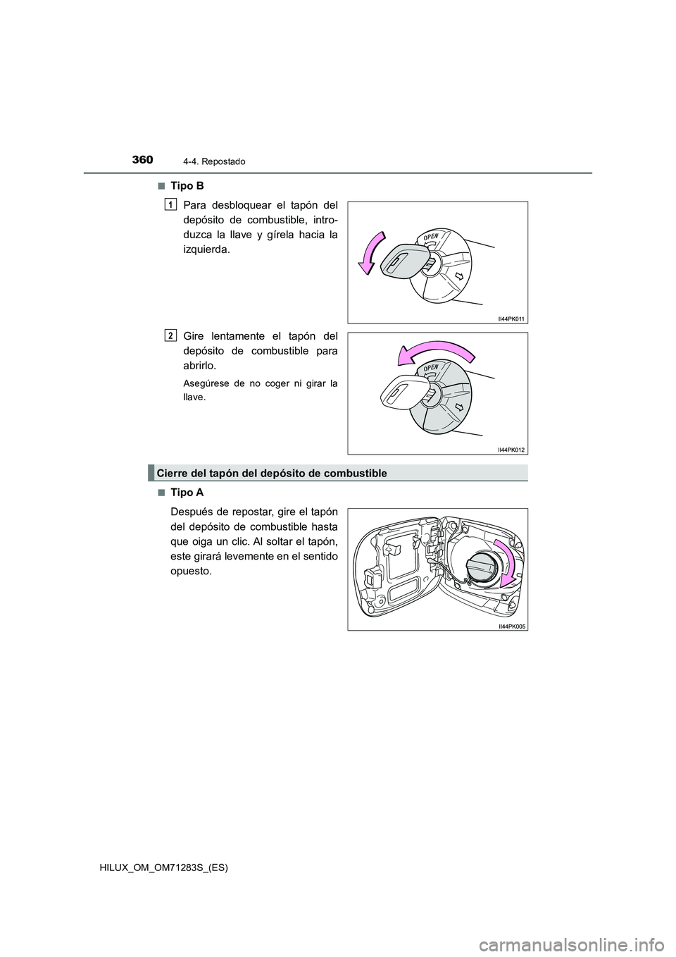 TOYOTA HILUX 2020  Manuale de Empleo (in Spanish) 3604-4. Repostado
HILUX_OM_OM71283S_(ES)■
Tipo B
Para desbloquear el tapón del
depósito de combustible, intro-
duzca la llave y gírela hacia la
izquierda.
Gire lentamente el tapón del
depósito 
