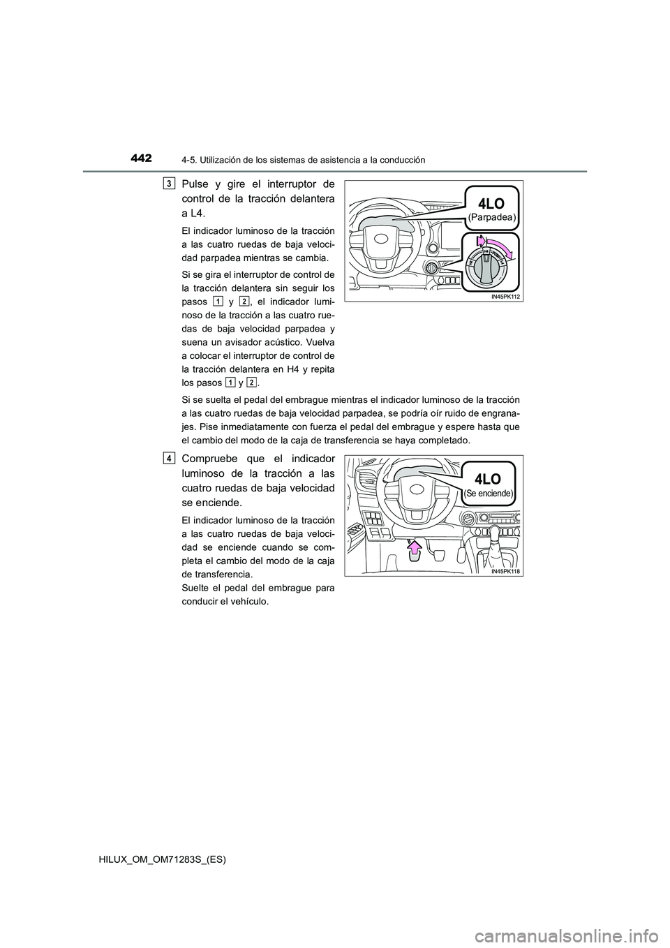 TOYOTA HILUX 2020  Manuale de Empleo (in Spanish) 4424-5. Utilización de los sistemas de asistencia a la conducción
HILUX_OM_OM71283S_(ES)
Pulse y gire el interruptor de 
control de la tracción delantera 
a L4.
El indicador luminoso de la tracció